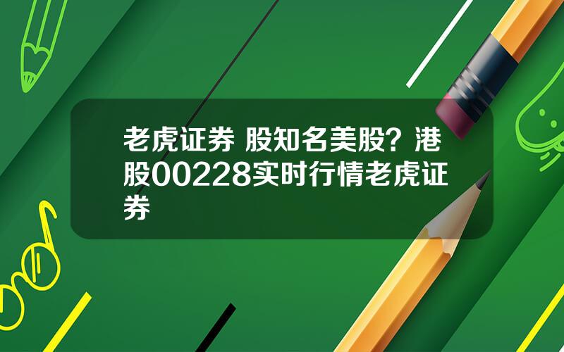 老虎证券 股知名美股？港股00228实时行情老虎证券
